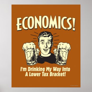 Economics: Drinking Lower Tax Bracket Poster by RetroSpoofs at Zazzle
