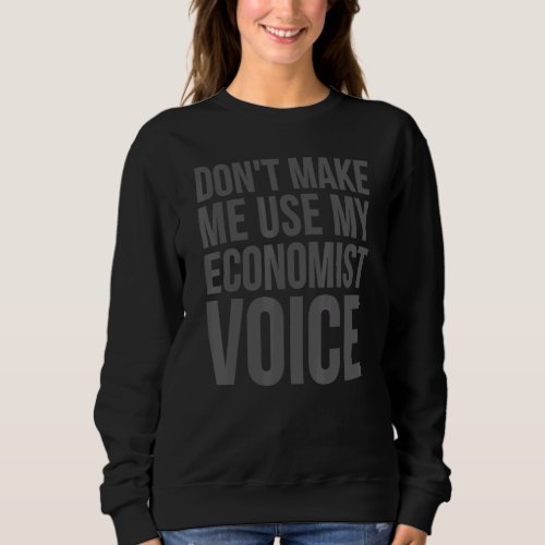 Economist     Dont Make Me Use My Economist Voice Sweatshirt