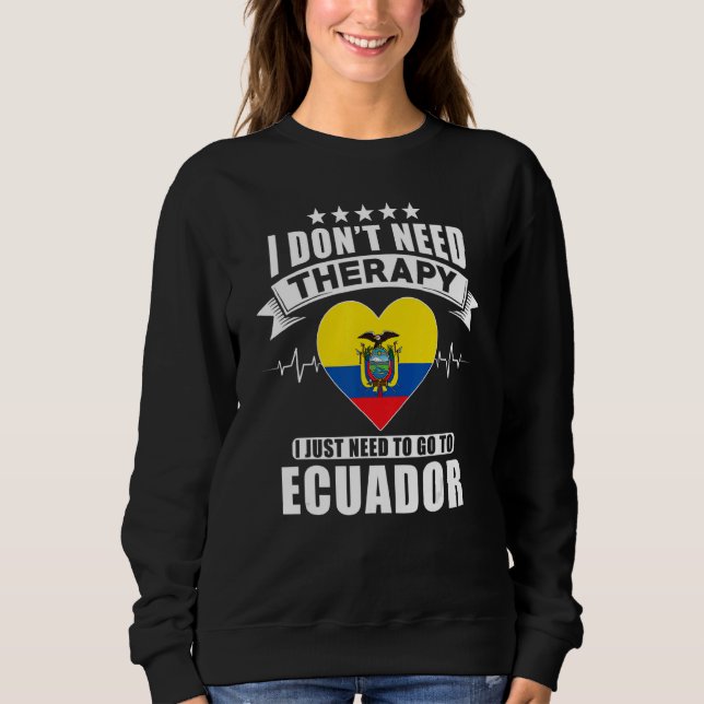 Ecuador  I Don´t Need Therapy I Just Need To Go To Sweatshirt (Front)
