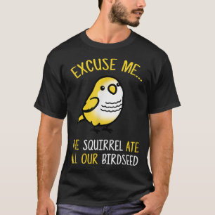 Ecuse Me The Squirrel Ate Our Birdseed Bird Lover T-Shirt