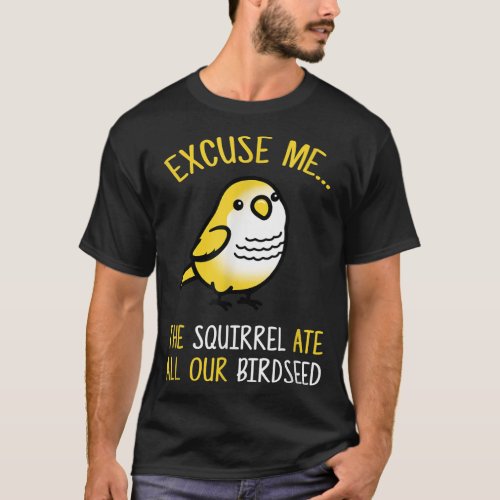 Ecuse Me The Squirrel Ate Our Birdseed Bird Lover  T_Shirt