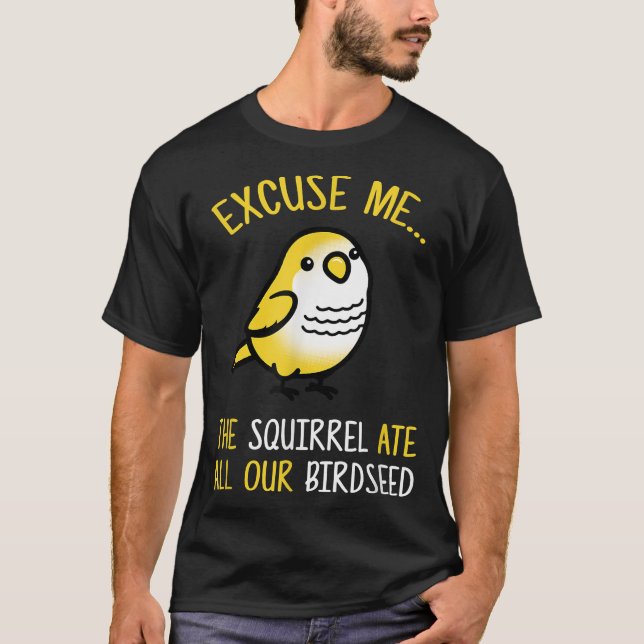 Ecuse Me The Squirrel Ate Our Birdseed Bird Lover  T-Shirt (Front)