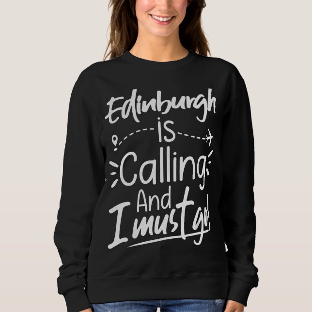 Edinburgh Is Calling and I Must Go  Edinburgh Trav Sweatshirt (Front)