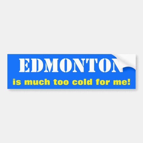 EDMONTON is much too cold for me Canada Bumper Sticker