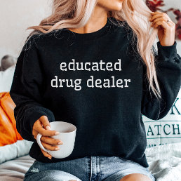 Educated Drug Dealer, Funny Pharmacy Med School Sweatshirt