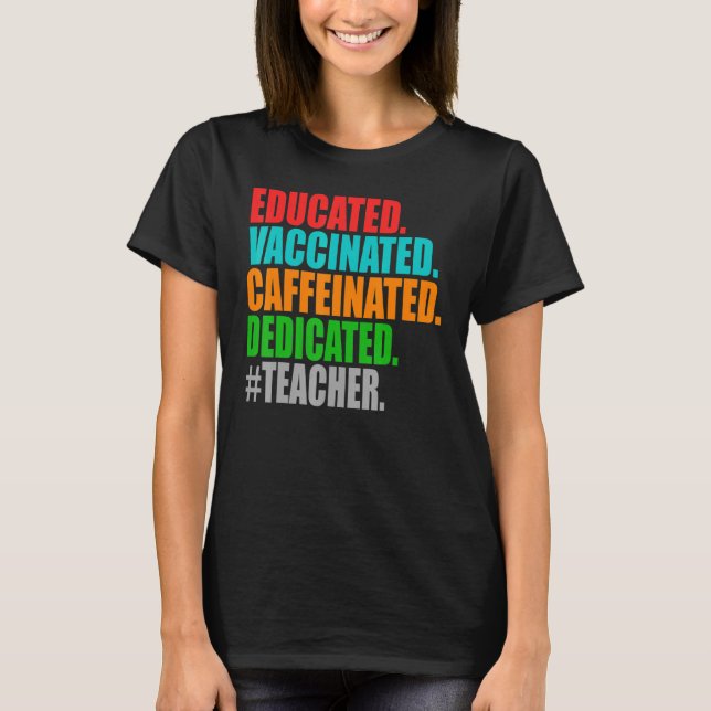 Educated Vaccinated Caffeinated Dedicated Teacher  T-Shirt (Front)