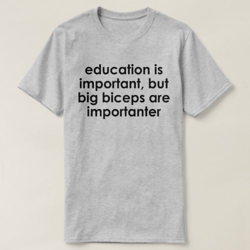 EDUCATION IS IMPORTANT BIG BICEPS ARE IMPORTANTER T_Shirt