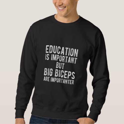 Education Is Important But Big Biceps Are Importan Sweatshirt