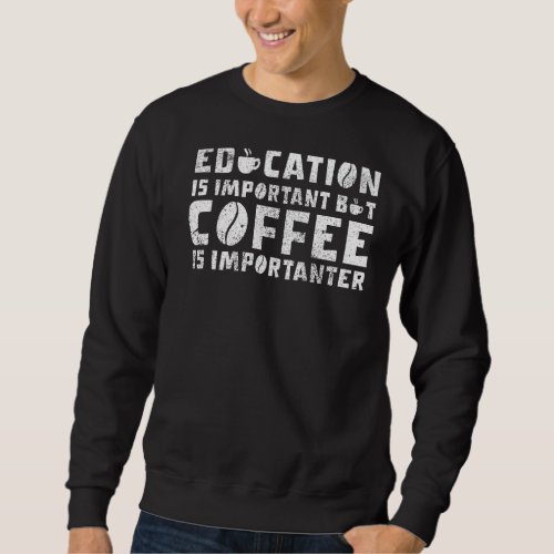 Education Is Important But Coffee Is Importanter C Sweatshirt