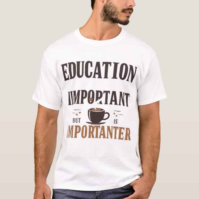 Education Is Important But Coffee Is Importanter T-Shirt (Front)