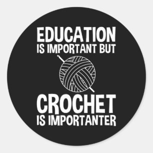 Education Is Important But Crochet Is Importanter Classic Round Sticker