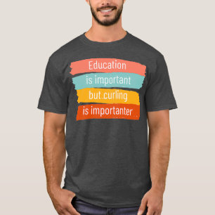 Education is important but curling is importanter  T-Shirt