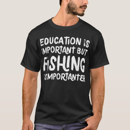 Education Is Important But Fishing Is Importanter  T_Shirt