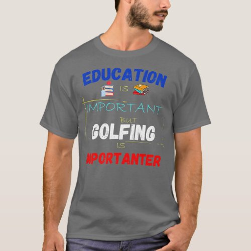 Education Is Important But Golfing Is Importanter  T_Shirt