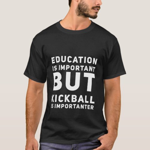 Education Is Important But Kickball Is Importanter T_Shirt