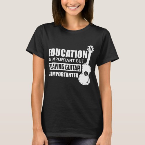 Education is Important But Playing Guitar is Impor T_Shirt