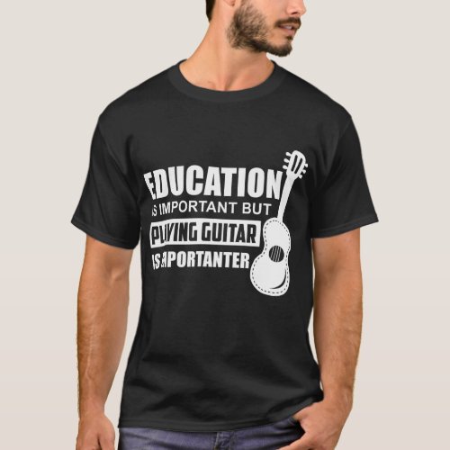 Education is Important But Playing Guitar is Impor T_Shirt