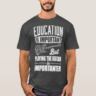 Education is important but playing the guitar is i T-Shirt