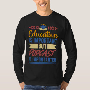 Education is Important But Podcast is Importanter T-Shirt