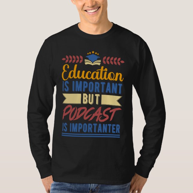 Education is Important But Podcast is Importanter T-Shirt (Front)