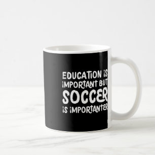 Education Is Important But Soccer Is Importanter F Coffee Mug