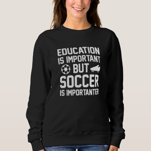 Education Is Important But Soccer Is Importanter Sweatshirt (Front)