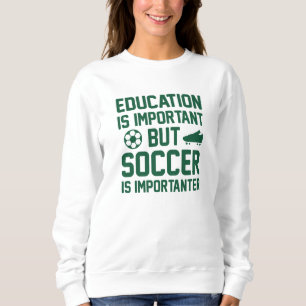 Education Is Important But Soccer Is Importanter Sweatshirt