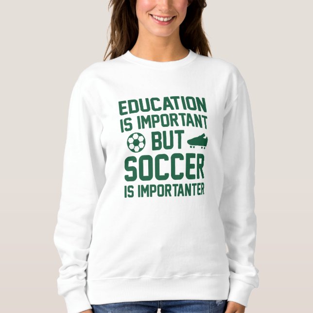 Education Is Important But Soccer Is Importanter Sweatshirt (Front)