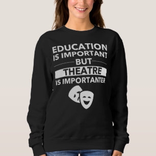 Education Is Important But Theater Is Importanter Sweatshirt