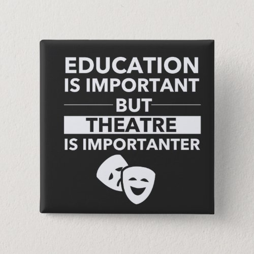 Education Is Important But Theatre Is Importanter Button