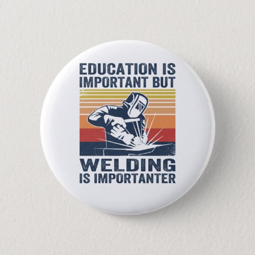 education is important but welding is importanter button