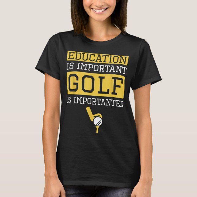 Education is Important Golf Is Importanter Funny G T-Shirt (Front)