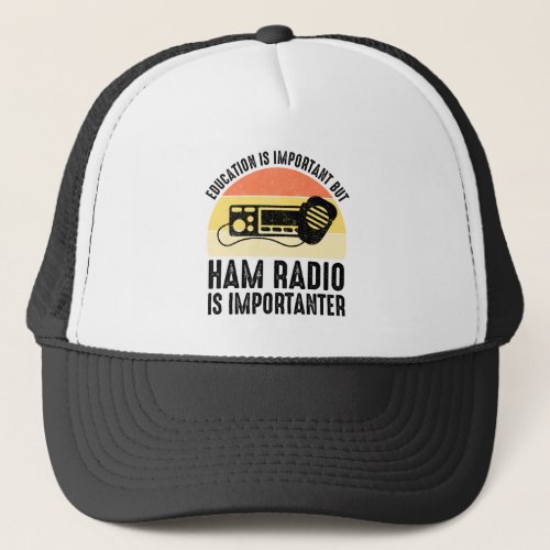 Education Is Important _ Ham Radio Is Importanter Trucker Hat
