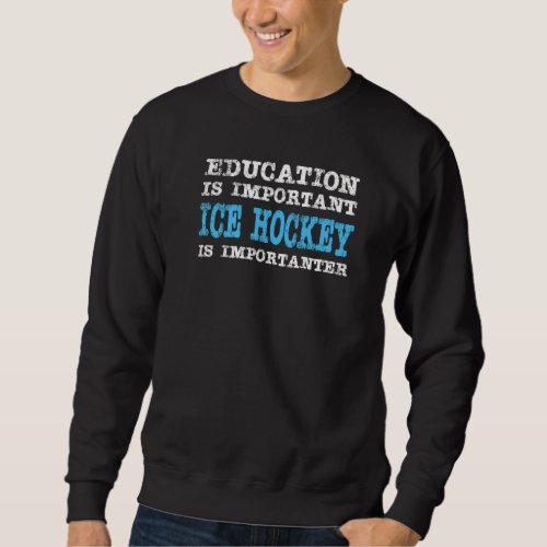 Education Is Important Ice Hockey Is Importanter F Sweatshirt