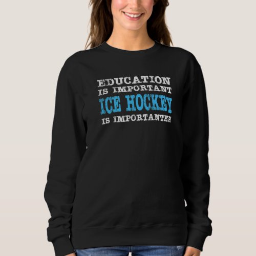 Education Is Important Ice Hockey Is Importanter F Sweatshirt
