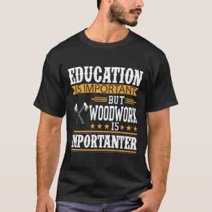 Education is important,woodwork is importanter T-Shirt