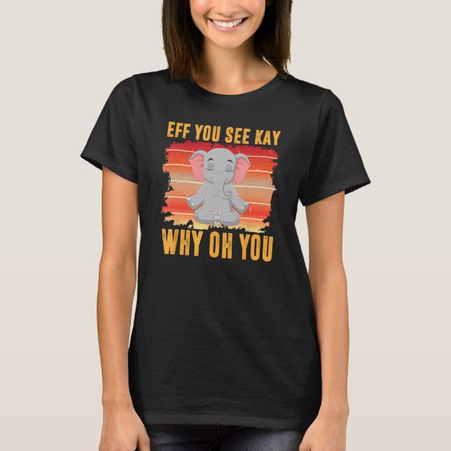 Eff You See Kay Why Oh You  Baby Elephant Yoga Vin T-Shirt (Front)