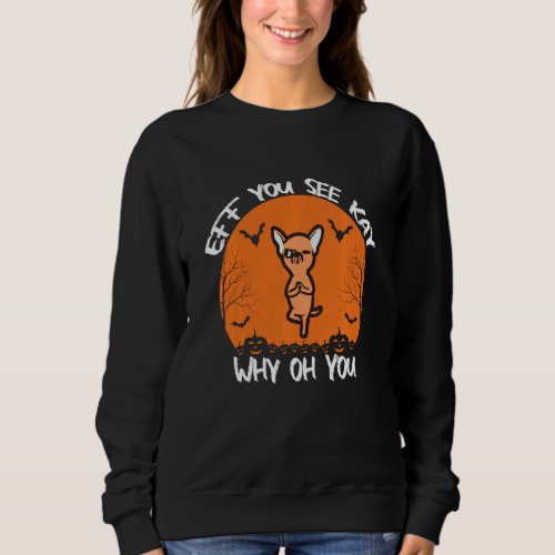 Eff You See Kay Why Oh You Chihuahua Halloween Yog Sweatshirt