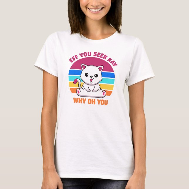 Eff You See Kay Why Oh You Cute White Cat T-Shirt (Front)