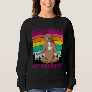 Eff You See Kay Why Oh You  Pitbull Dog Yoga Vinta Sweatshirt