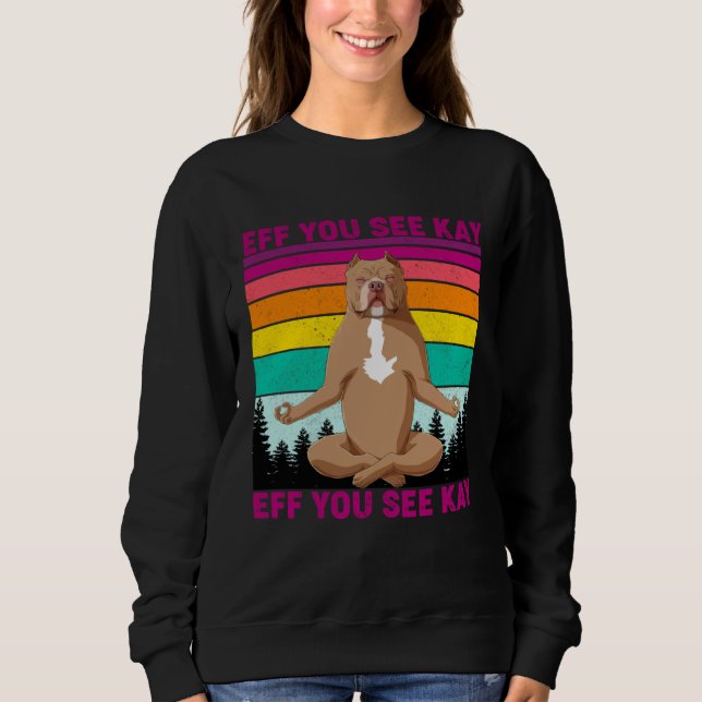 Eff You See Kay Why Oh You  Pitbull Dog Yoga Vinta Sweatshirt (Front)