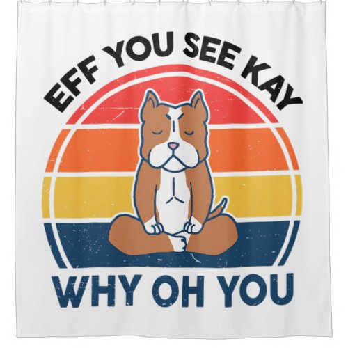 Eff You See Kay Why Oh You Shirt Pitbull Funny Yog Shower Curtain