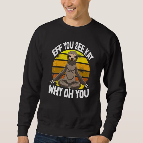 Eff You See Kay Why Oh You  Sleepy Head Sloth Love Sweatshirt