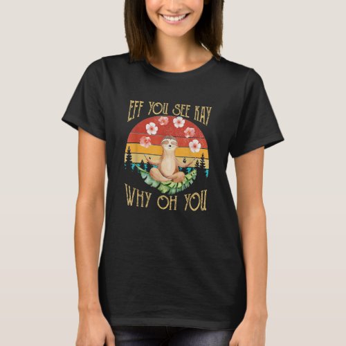 Eff You See Kay Why Oh You Sloth T-Shirt