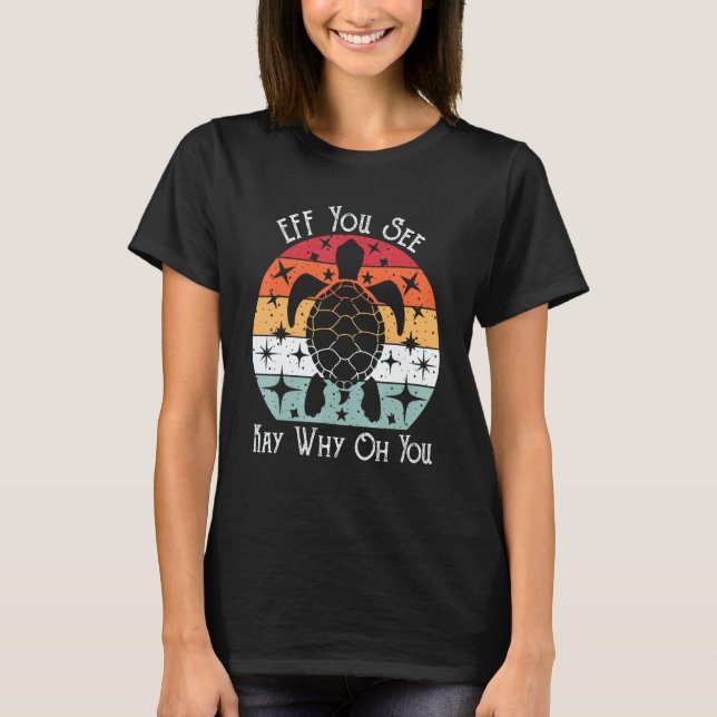 eff you see kay why oh you turtle quote T-Shirt (Front)
