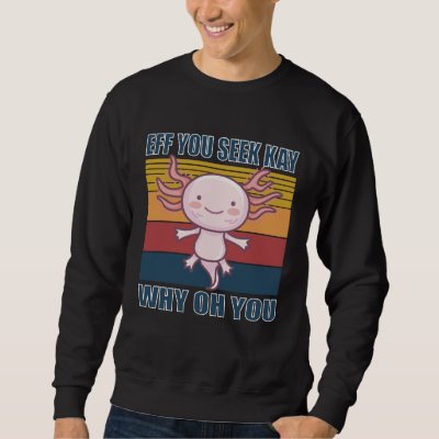 Eff you seek kay why oh you retro axolotl sweatshirt