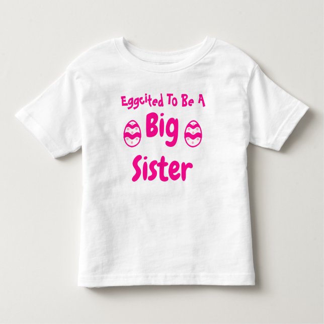 Eggcited To Be A Big Sister Toddler T-shirt (Front)