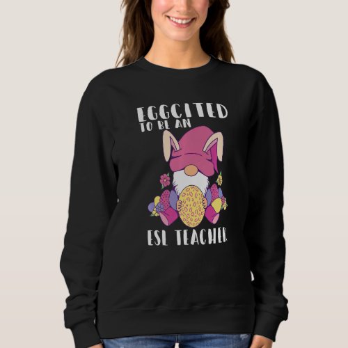 Eggcited To Be An ESL Teacher Gnome Bunny Easter S Sweatshirt