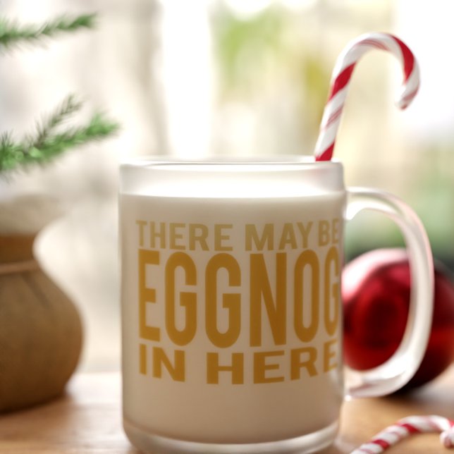 Eggnog in Here Funny Frosted Glass Coffee Mug (There may be eggnog in this frosted glass mug and it's all yours!)