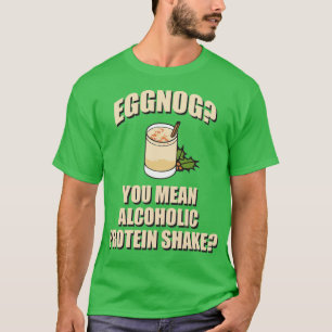 Eggnog You Mean Alcoholic Protein Shake T-Shirt